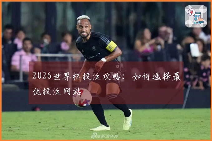 2026世界杯投注攻略：如何选择最优投注网站