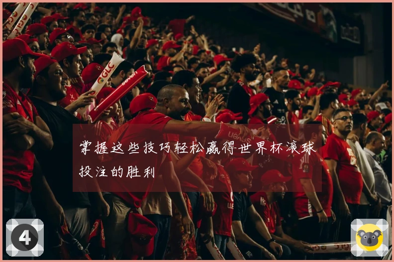 掌握这些技巧轻松赢得世界杯滚球投注的胜利
