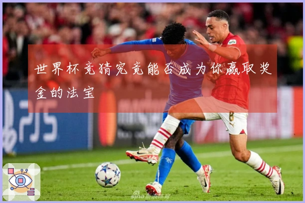 世界杯竞猜究竟能否成为你赢取奖金的法宝