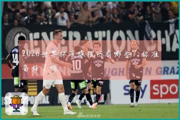 2026世界杯滚球技巧有哪些？你准备好了吗