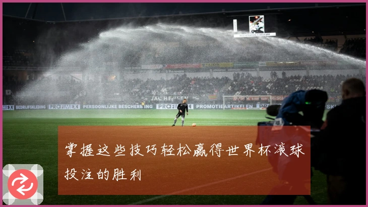 掌握这些技巧轻松赢得世界杯滚球投注的胜利