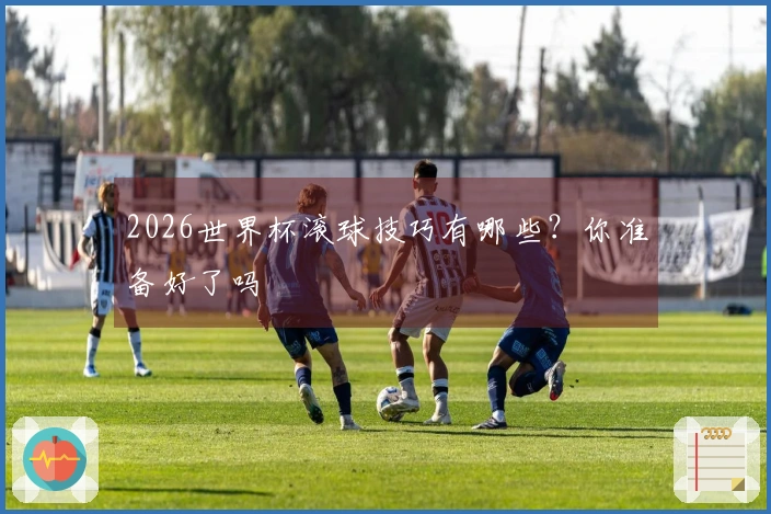 2026世界杯滚球技巧有哪些？你准备好了吗