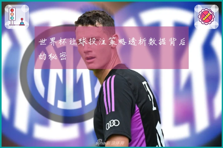 世界杯让球投注策略透析数据背后的秘密